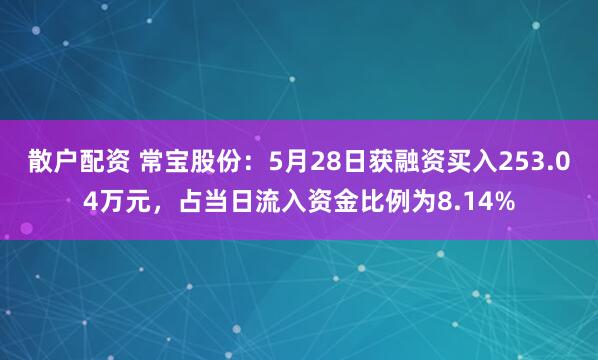 散户配资 常宝股份：5月28日获融资买入253.04万元，占当日流入资金比例为8.14%