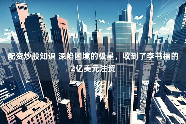 配资炒股知识 深陷困境的极星，收到了李书福的2亿美元注资